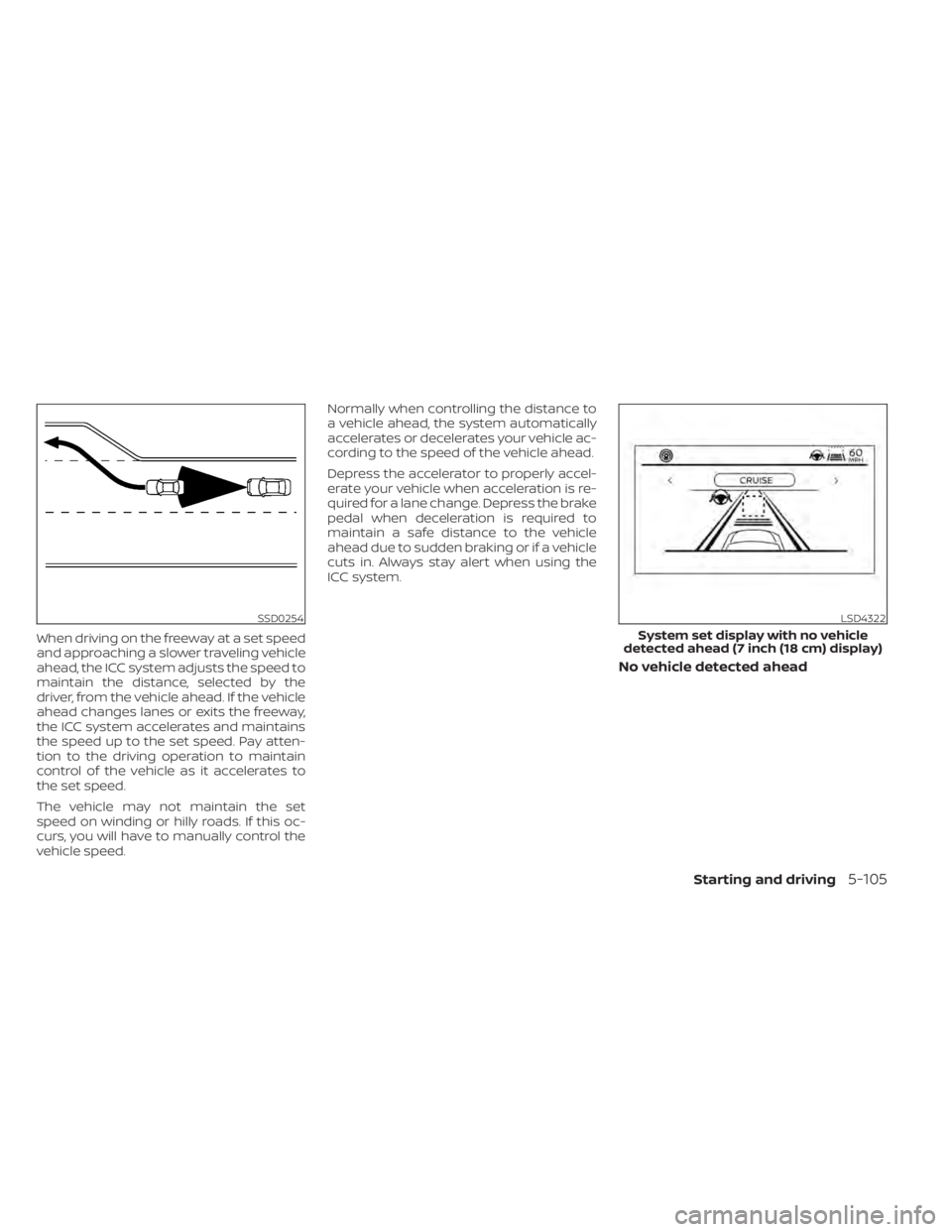 NISSAN PATHFINDER 2023  Owners Manual When driving on the freeway at a set speed
and approaching a slower traveling vehicle
ahead, the ICC system adjusts the speed to
maintain the distance, selected by the
driver, from the vehicle ahead. 