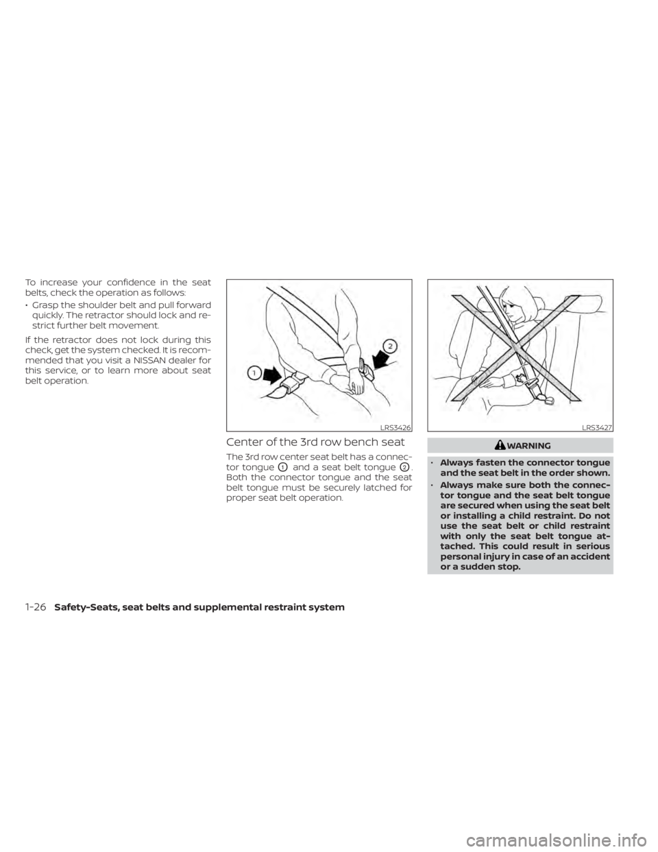 NISSAN PATHFINDER 2023  Owners Manual To increase your confidence in the seat
belts, check the operation as follows:
• Grasp the shoulder belt and pull forwardquickly. The retractor should lock and re-
strict further belt movement.
If t