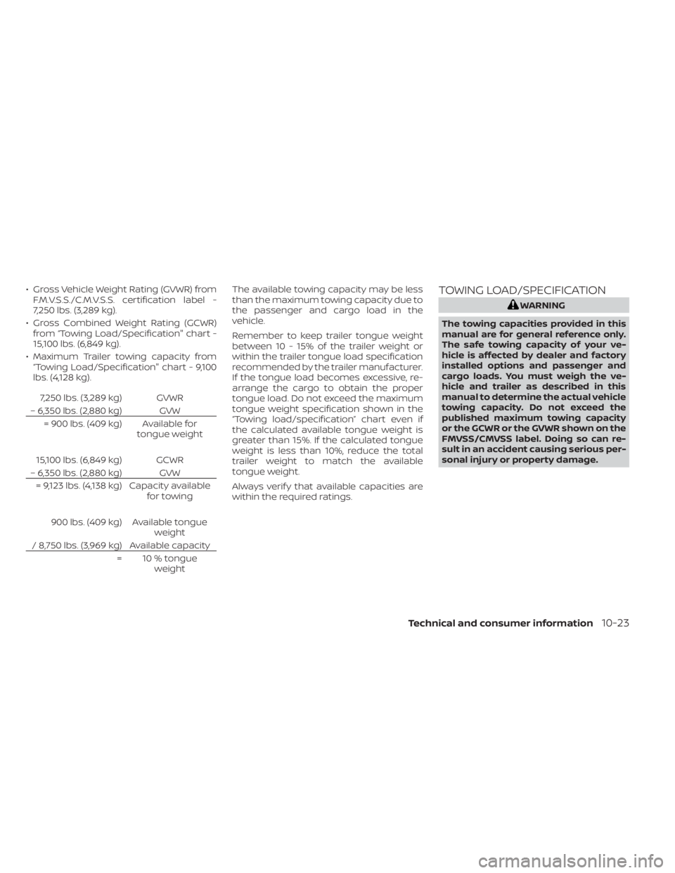 NISSAN PATHFINDER 2023  Owners Manual • Gross Vehicle Weight Rating (GVWR) fromF.M.V.S.S./C.M.V.S.S. certification label -
7,250 lbs. (3,289 kg).
• Gross Combined Weight Rating (GCWR) from “Towing Load/Specification" chart -
15,
