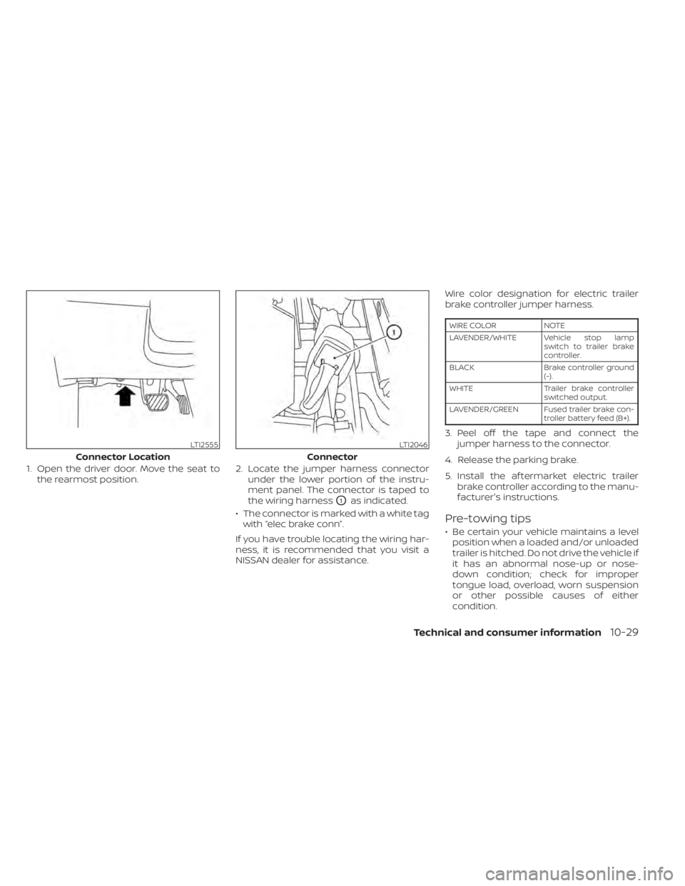 NISSAN PATHFINDER 2023  Owners Manual 1. Open the driver door. Move the seat tothe rearmost position. 2. Locate the jumper harness connector
under the lower portion of the instru-
ment panel. The connector is taped to
the wiring harness
O