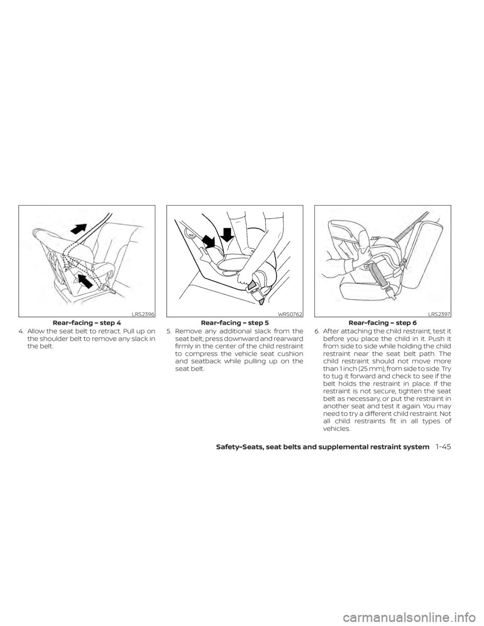 NISSAN PATHFINDER 2023  Owners Manual 4. Allow the seat belt to retract. Pull up onthe shoulder belt to remove any slack in
the belt. 5. Remove any additional slack from the
seat belt; press downward and rearward
firmly in the center of t