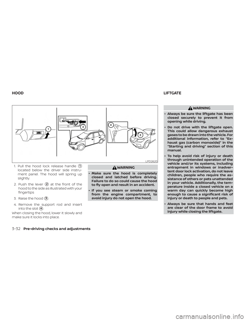 NISSAN PATHFINDER SV 2019  Owners Manual 1. Pull the hood lock release handle1
located below the driver side instru-
ment panel. The hood will spring up
slightly.
2. Push the lever
2at the front of the
hood to the side as illustrated with 