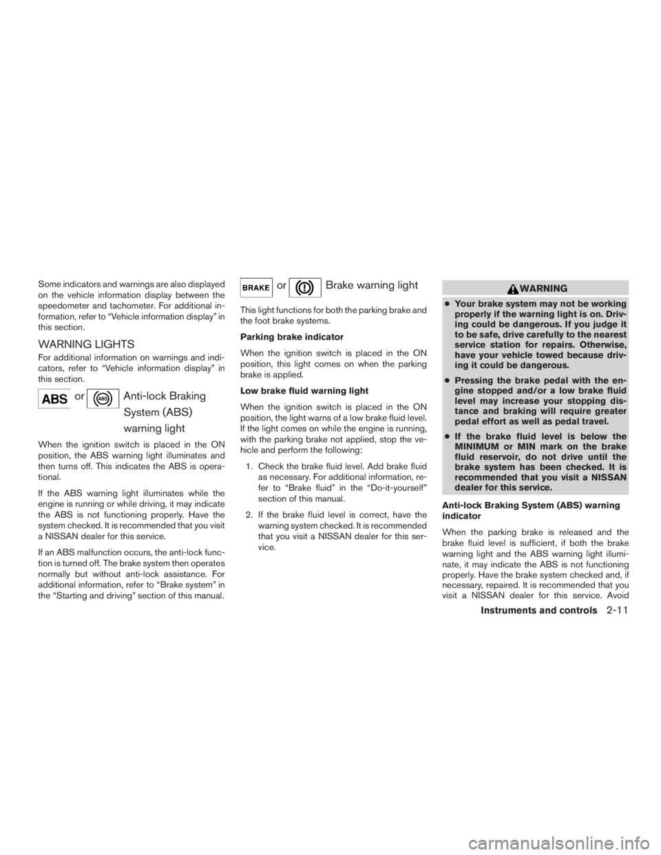 NISSAN PATHFINDER PLATINUM 2015  Owners Manual Some indicators and warnings are also displayed
on the vehicle information display between the
speedometer and tachometer. For additional in-
formation, refer to “Vehicle information display” in
t