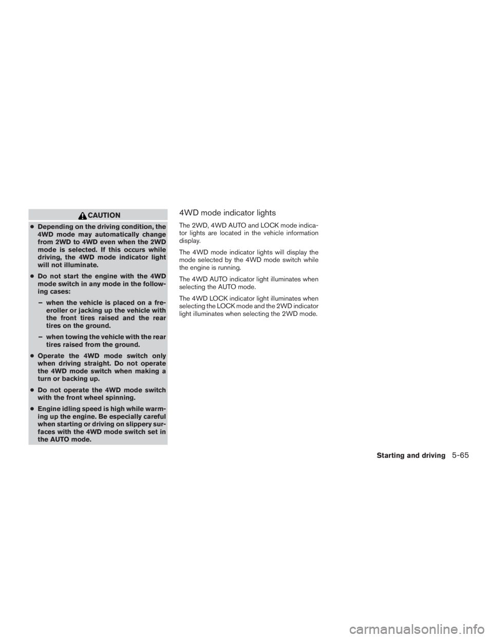 NISSAN PATHFINDER PLATINUM 2015  Owners Manual CAUTION
●Depending on the driving condition, the
4WD mode may automatically change
from 2WD to 4WD even when the 2WD
mode is selected. If this occurs while
driving, the 4WD mode indicator light
will