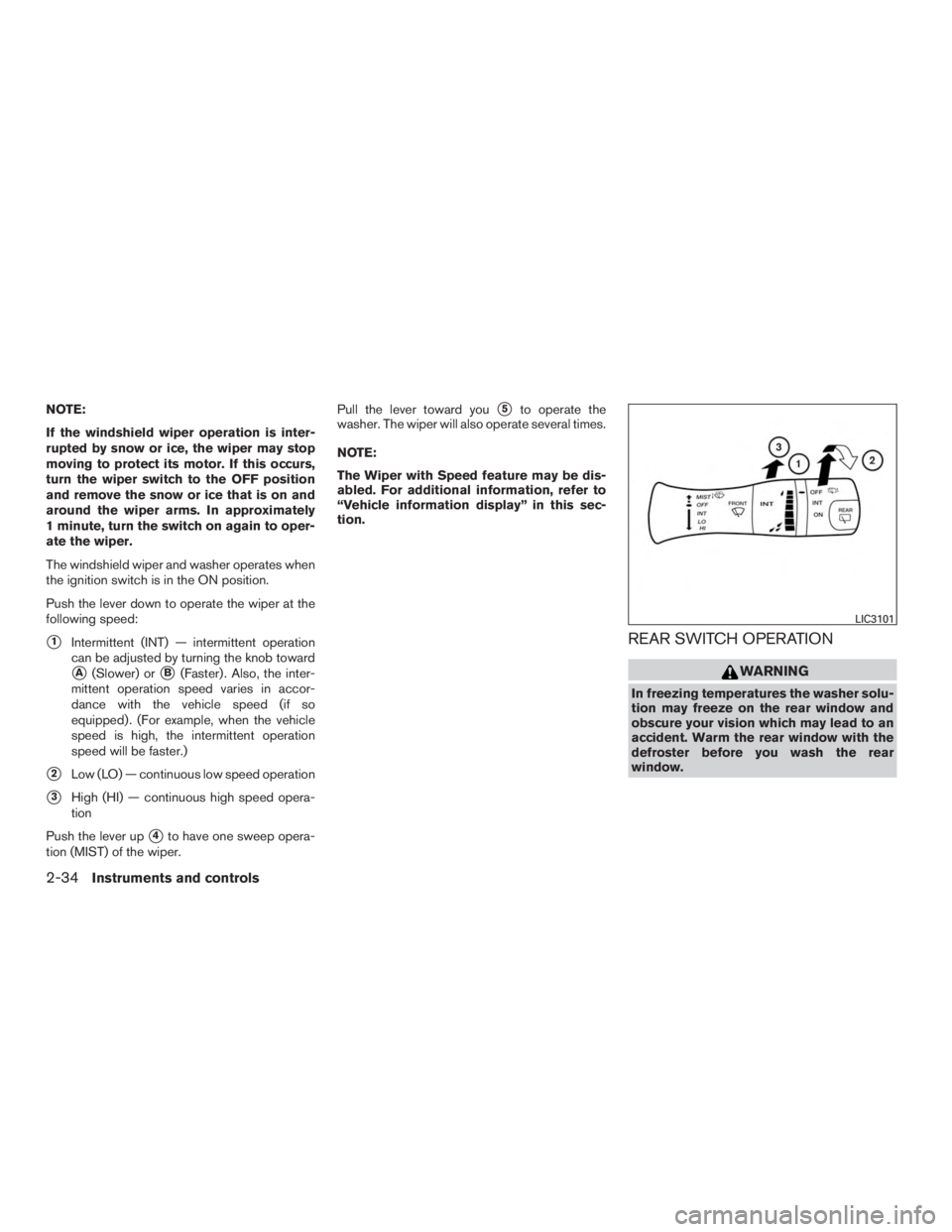 NISSAN PATHFINDER PLATINUM 2016  Owners Manual NOTE:
If the windshield wiper operation is inter-
rupted by snow or ice, the wiper may stop
moving to protect its motor. If this occurs,
turn the wiper switch to the OFF position
and remove the snow o