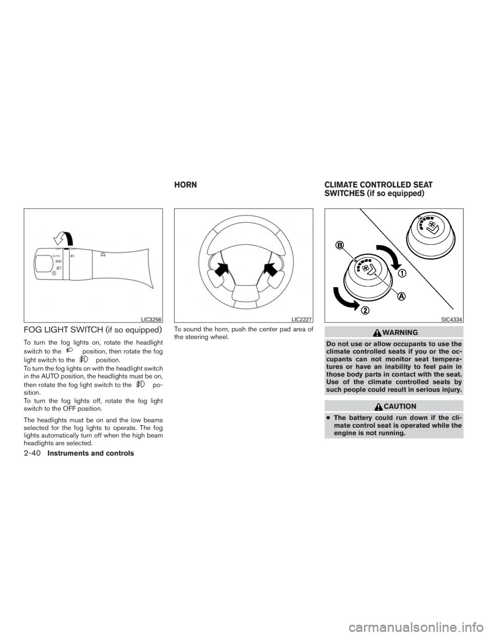 NISSAN PATHFINDER PLATINUM 2016  Owners Manual FOG LIGHT SWITCH (if so equipped)
To turn the fog lights on, rotate the headlight
switch to the 
