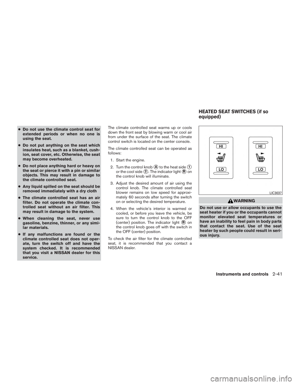 NISSAN PATHFINDER PLATINUM 2016  Owners Manual ●Do not use the climate control seat for
extended periods or when no one is
using the seat.
● Do not put anything on the seat which
insulates heat, such as a blanket, cush-
ion, seat cover, etc. O