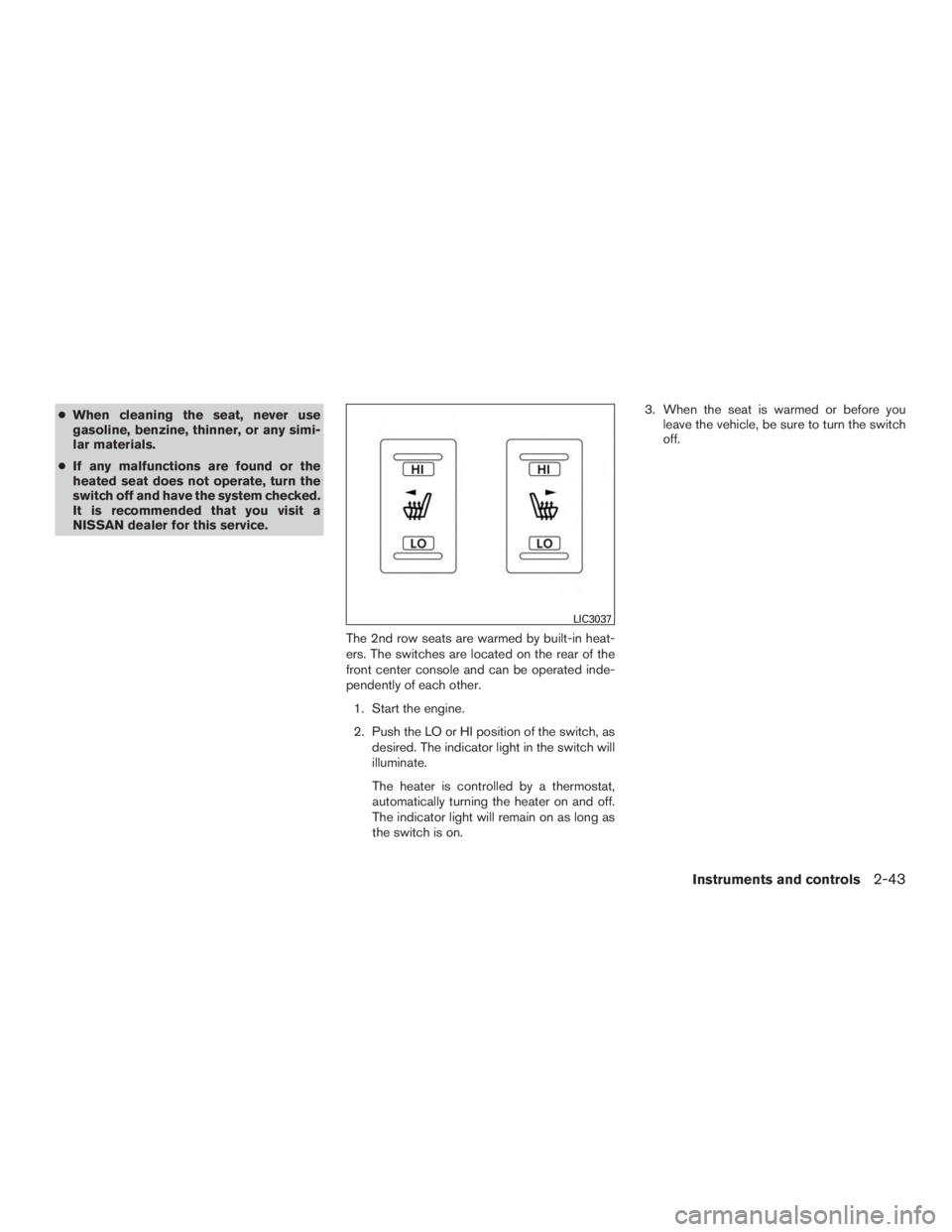 NISSAN PATHFINDER PLATINUM 2016  Owners Manual ●When cleaning the seat, never use
gasoline, benzine, thinner, or any simi-
lar materials.
● If any malfunctions are found or the
heated seat does not operate, turn the
switch off and have the sys