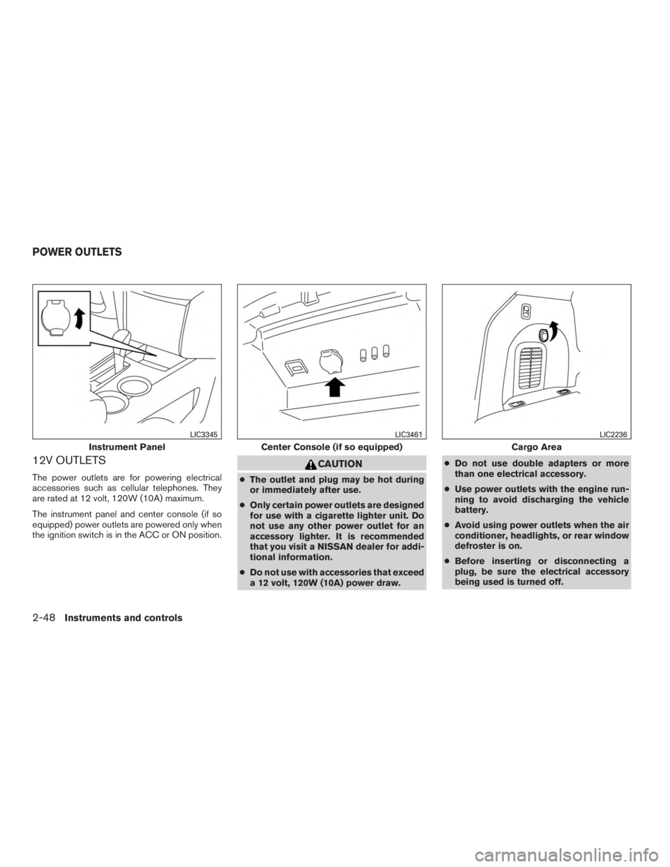 NISSAN PATHFINDER PLATINUM 2016  Owners Manual 12V OUTLETS
The power outlets are for powering electrical
accessories such as cellular telephones. They
are rated at 12 volt, 120W (10A) maximum.
The instrument panel and center console (if so
equippe