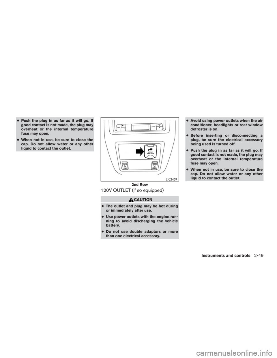 NISSAN PATHFINDER PLATINUM 2016  Owners Manual ●Push the plug in as far as it will go. If
good contact is not made, the plug may
overheat or the internal temperature
fuse may open.
● When not in use, be sure to close the
cap. Do not allow wate