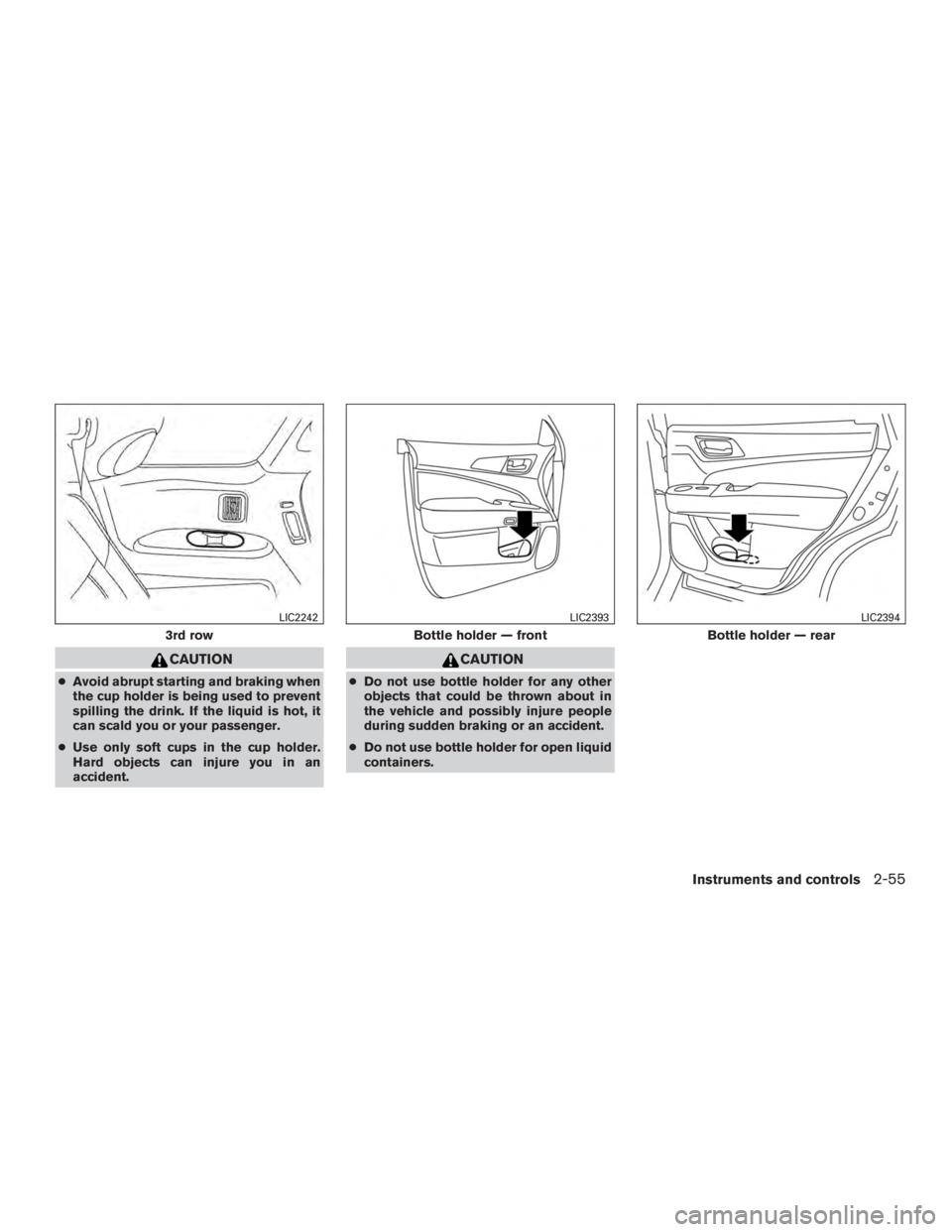 NISSAN PATHFINDER PLATINUM 2016  Owners Manual CAUTION
●Avoid abrupt starting and braking when
the cup holder is being used to prevent
spilling the drink. If the liquid is hot, it
can scald you or your passenger.
● Use only soft cups in the cu