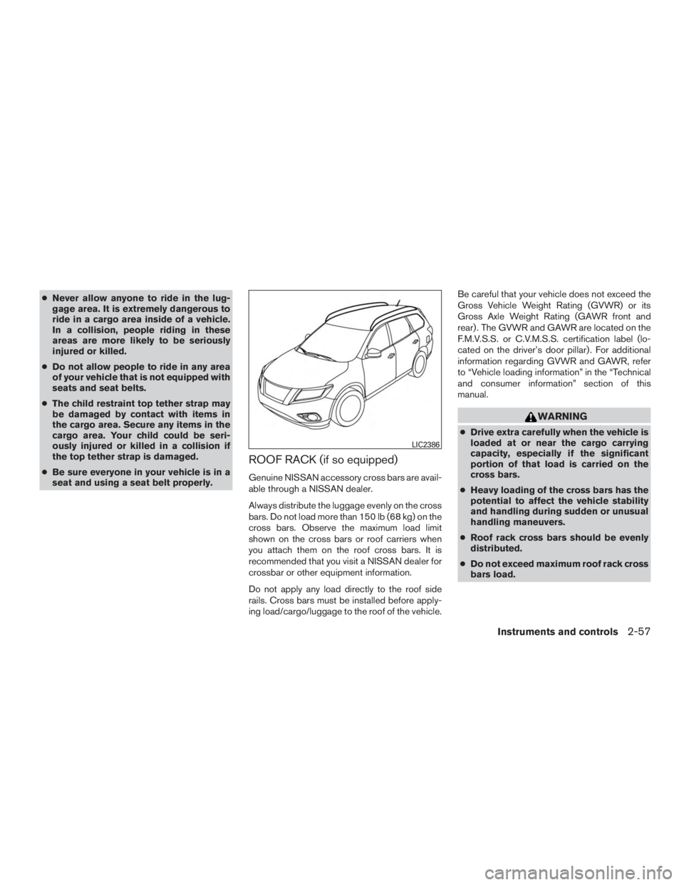 NISSAN PATHFINDER PLATINUM 2016  Owners Manual ●Never allow anyone to ride in the lug-
gage area. It is extremely dangerous to
ride in a cargo area inside of a vehicle.
In a collision, people riding in these
areas are more likely to be seriously