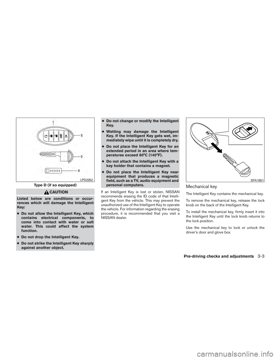 NISSAN PATHFINDER PLATINUM 2016 Owners Manual CAUTION
Listed below are conditions or occur-
rences which will damage the Intelligent
Key:
●Do not allow the Intelligent Key, which
contains electrical components, to
come into contact with water o NISSAN PATHFINDER PLATINUM 2016 Owners Manual CAUTION
Listed below are conditions or occur-
rences which will damage the Intelligent
Key:
●Do not allow the Intelligent Key, which
contains electrical components, to
come into contact with water o