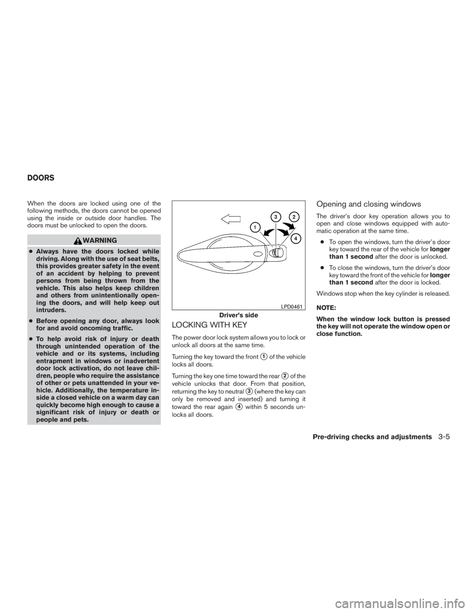 NISSAN PATHFINDER PLATINUM 2016  Owners Manual When the doors are locked using one of the
following methods, the doors cannot be opened
using the inside or outside door handles. The
doors must be unlocked to open the doors. 