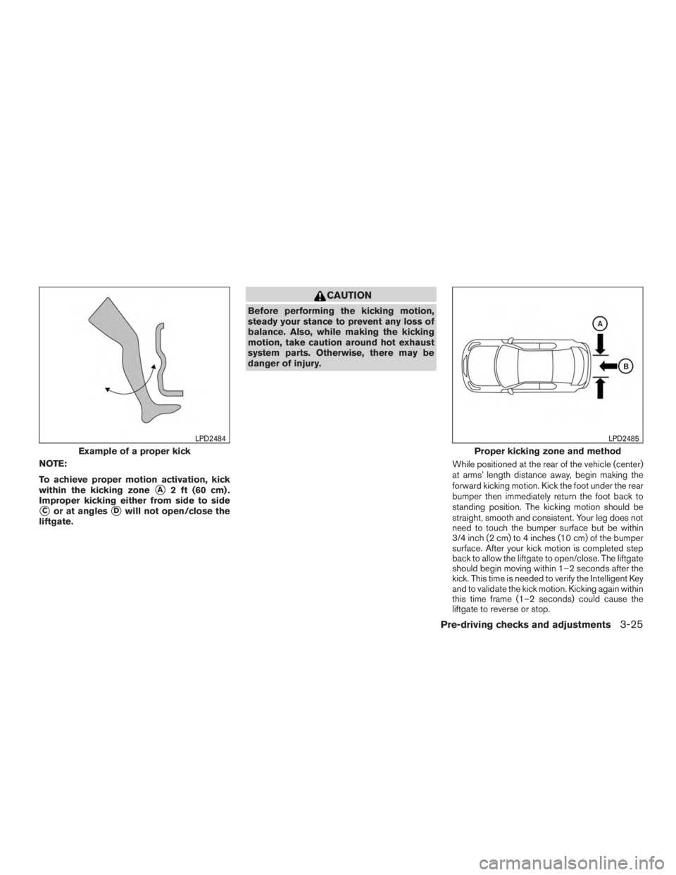 NISSAN PATHFINDER PLATINUM 2016  Owners Manual NOTE:
To achieve proper motion activation, kick
within the kicking zone
A2 ft (60 cm) .
Improper kicking either from side to side
Cor at anglesDwill not open/close the
liftgate. 