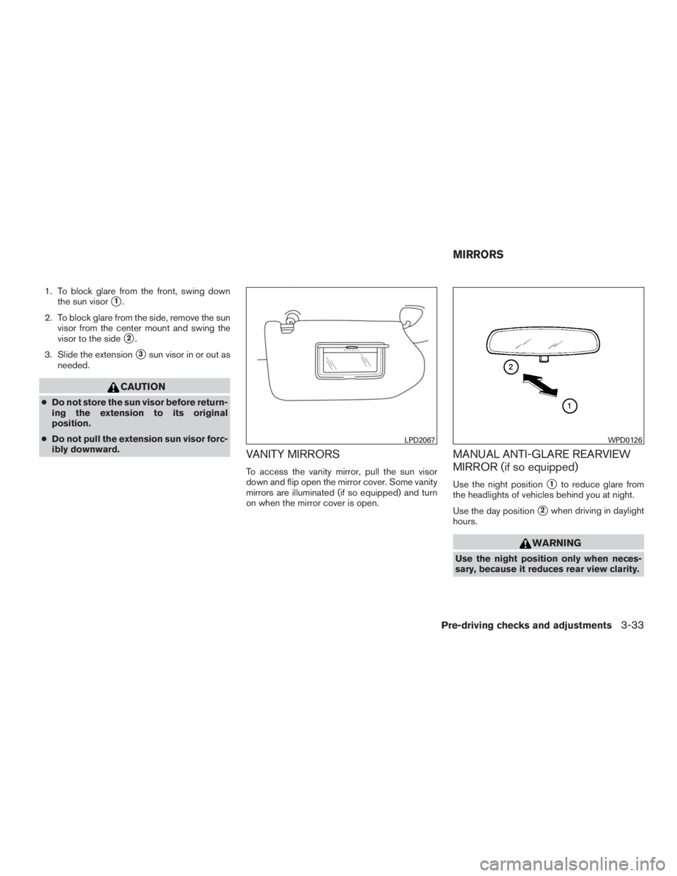NISSAN PATHFINDER PLATINUM 2016  Owners Manual 1. To block glare from the front, swing downthe sun visor
1.
2. To block glare from the side, remove the sun visor from the center mount and swing the
visor to the side
2.
3. Slide the extension
3s