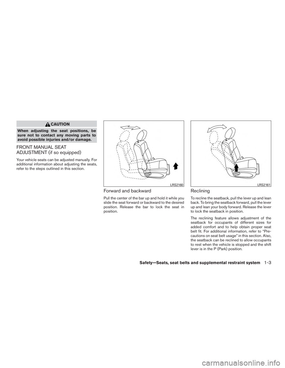 NISSAN PATHFINDER PLATINUM 2016 Owners Manual CAUTION
When adjusting the seat positions, be
sure not to contact any moving parts to
avoid possible injuries and/or damage.
FRONT MANUAL SEAT
ADJUSTMENT (if so equipped)
Your vehicle seats can be adj NISSAN PATHFINDER PLATINUM 2016 Owners Manual CAUTION
When adjusting the seat positions, be
sure not to contact any moving parts to
avoid possible injuries and/or damage.
FRONT MANUAL SEAT
ADJUSTMENT (if so equipped)
Your vehicle seats can be adj