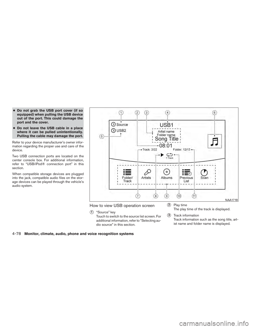 NISSAN PATHFINDER PLATINUM 2016  Owners Manual ●Do not grab the USB port cover (if so
equipped) when pulling the USB device
out of the port. This could damage the
port and the cover.
● Do not leave the USB cable in a place
where it can be pull