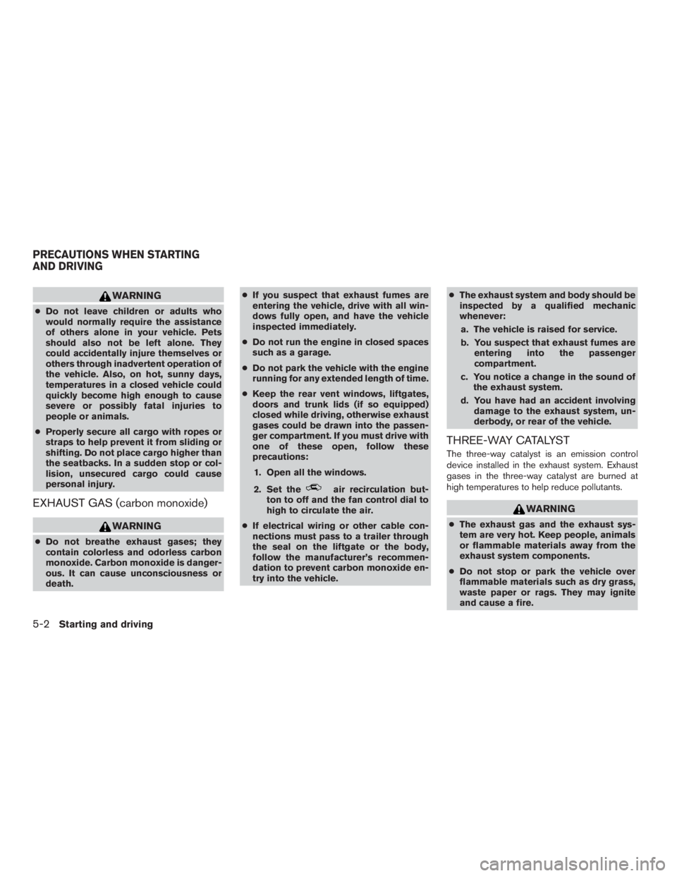 NISSAN PATHFINDER PLATINUM 2016  Owners Manual WARNING
●Do not leave children or adults who
would normally require the assistance
of others alone in your vehicle. Pets
should also not be left alone. They
could accidentally injure themselves or
o