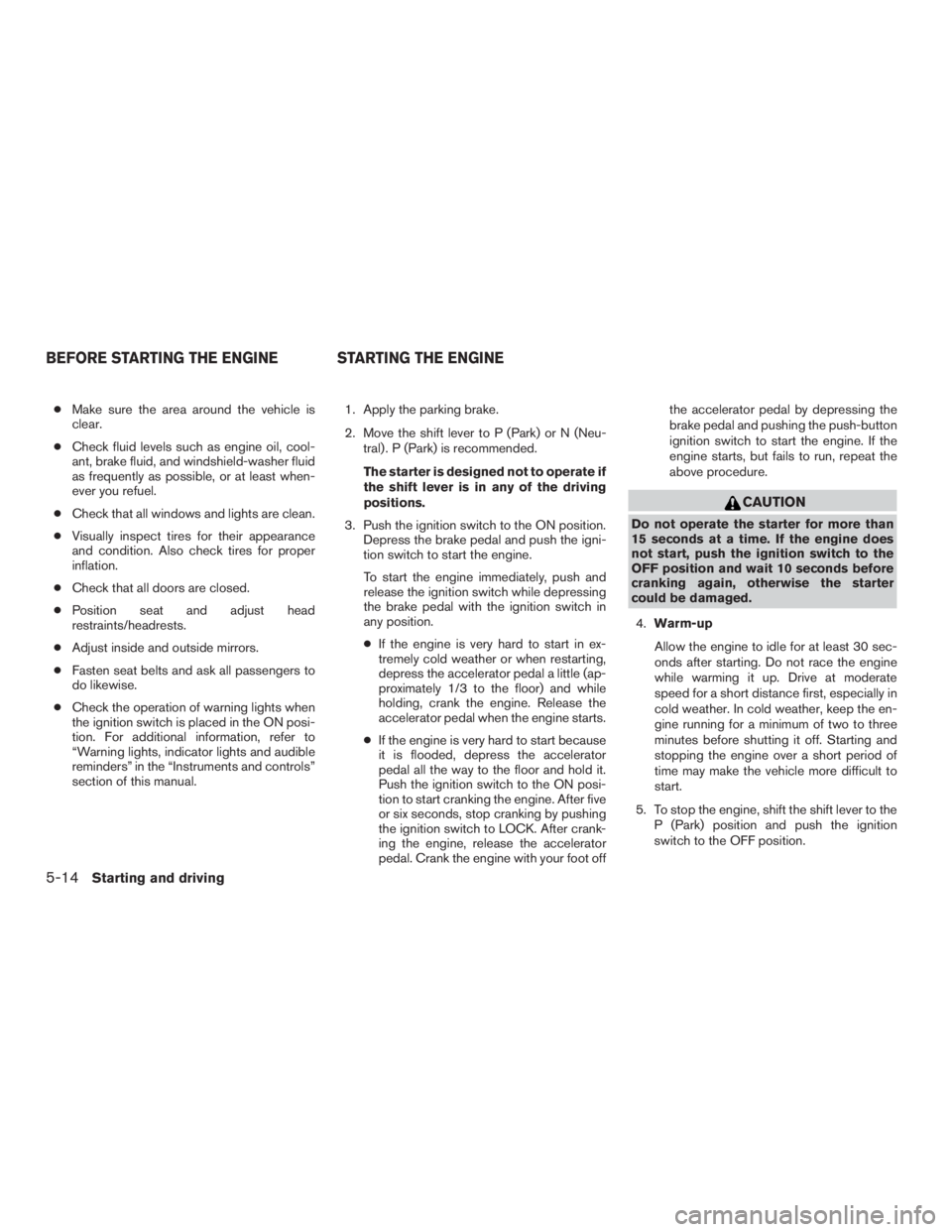 NISSAN PATHFINDER PLATINUM 2016  Owners Manual ●Make sure the area around the vehicle is
clear.
● Check fluid levels such as engine oil, cool-
ant, brake fluid, and windshield-washer fluid
as frequently as possible, or at least when-
ever you 
