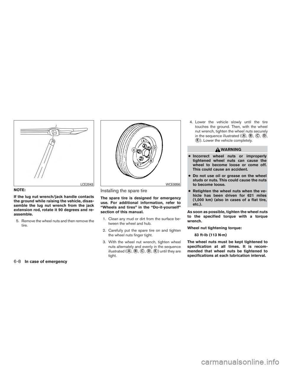 NISSAN PATHFINDER PLATINUM 2016  Owners Manual NOTE:
If the lug nut wrench/jack handle contacts
the ground while raising the vehicle, disas-
semble the lug nut wrench from the jack
extension rod, rotate it 90 degrees and re-
assemble.5. Remove the