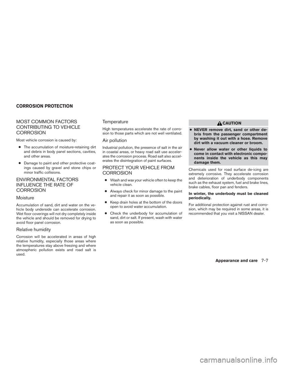 NISSAN PATHFINDER PLATINUM 2016  Owners Manual MOST COMMON FACTORS
CONTRIBUTING TO VEHICLE
CORROSION
Most vehicle corrosion is caused by:● The accumulation of moisture-retaining dirt
and debris in body panel sections, cavities,
and other areas.
