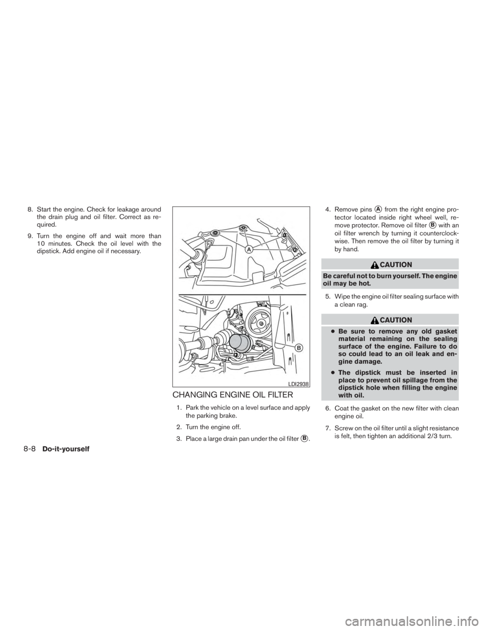 NISSAN PATHFINDER PLATINUM 2016  Owners Manual 8. Start the engine. Check for leakage aroundthe drain plug and oil filter. Correct as re-
quired.
9. Turn the engine off and wait more than 10 minutes. Check the oil level with the
dipstick. Add engi