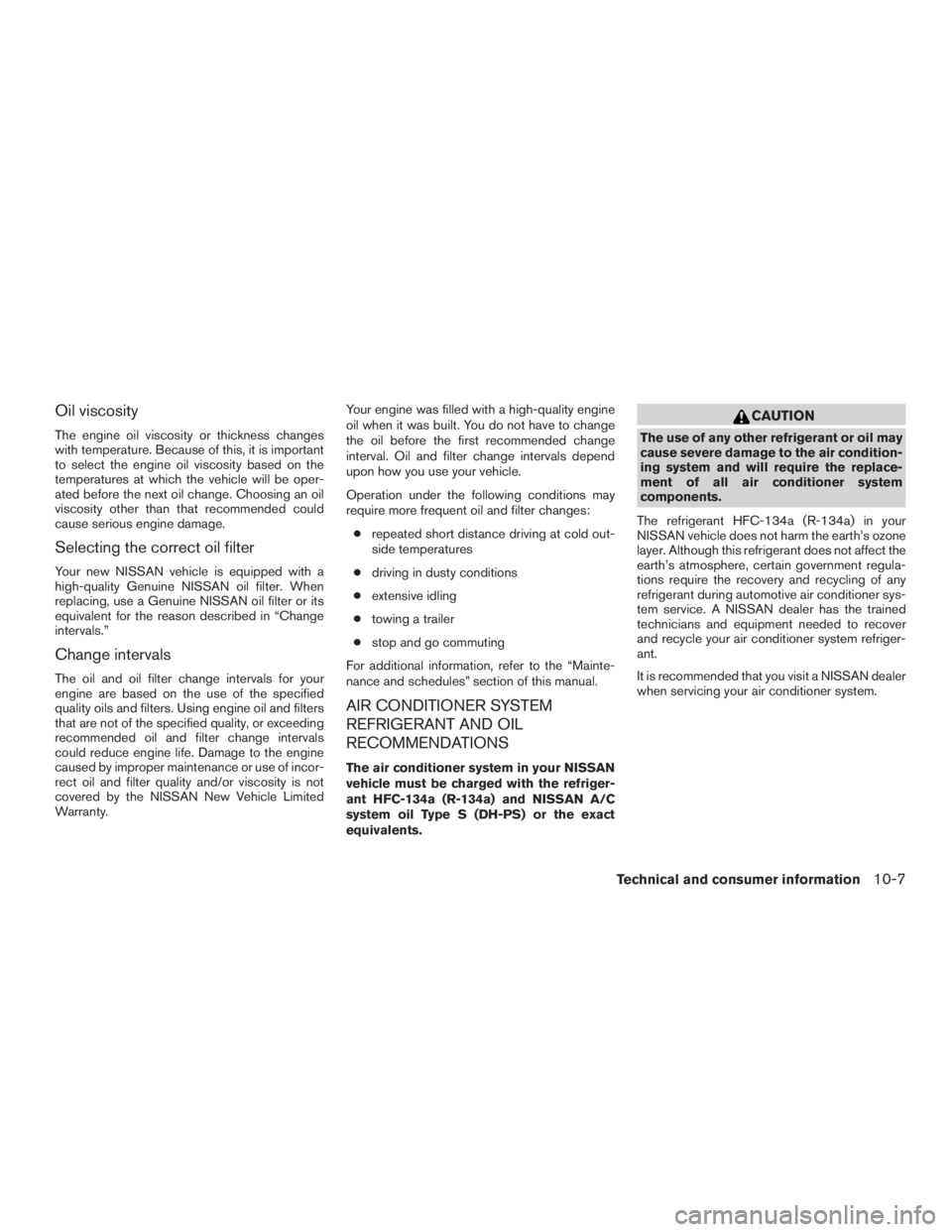 NISSAN PATHFINDER PLATINUM 2016  Owners Manual Oil viscosity
The engine oil viscosity or thickness changes
with temperature. Because of this, it is important
to select the engine oil viscosity based on the
temperatures at which the vehicle will be