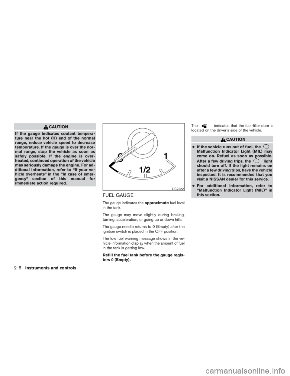 NISSAN PATHFINDER PLATINUM 2016  Owners Manual CAUTION
If the gauge indicates coolant tempera-
ture near the hot (H) end of the normal
range, reduce vehicle speed to decrease
temperature. If the gauge is over the nor-
mal range, stop the vehicle a