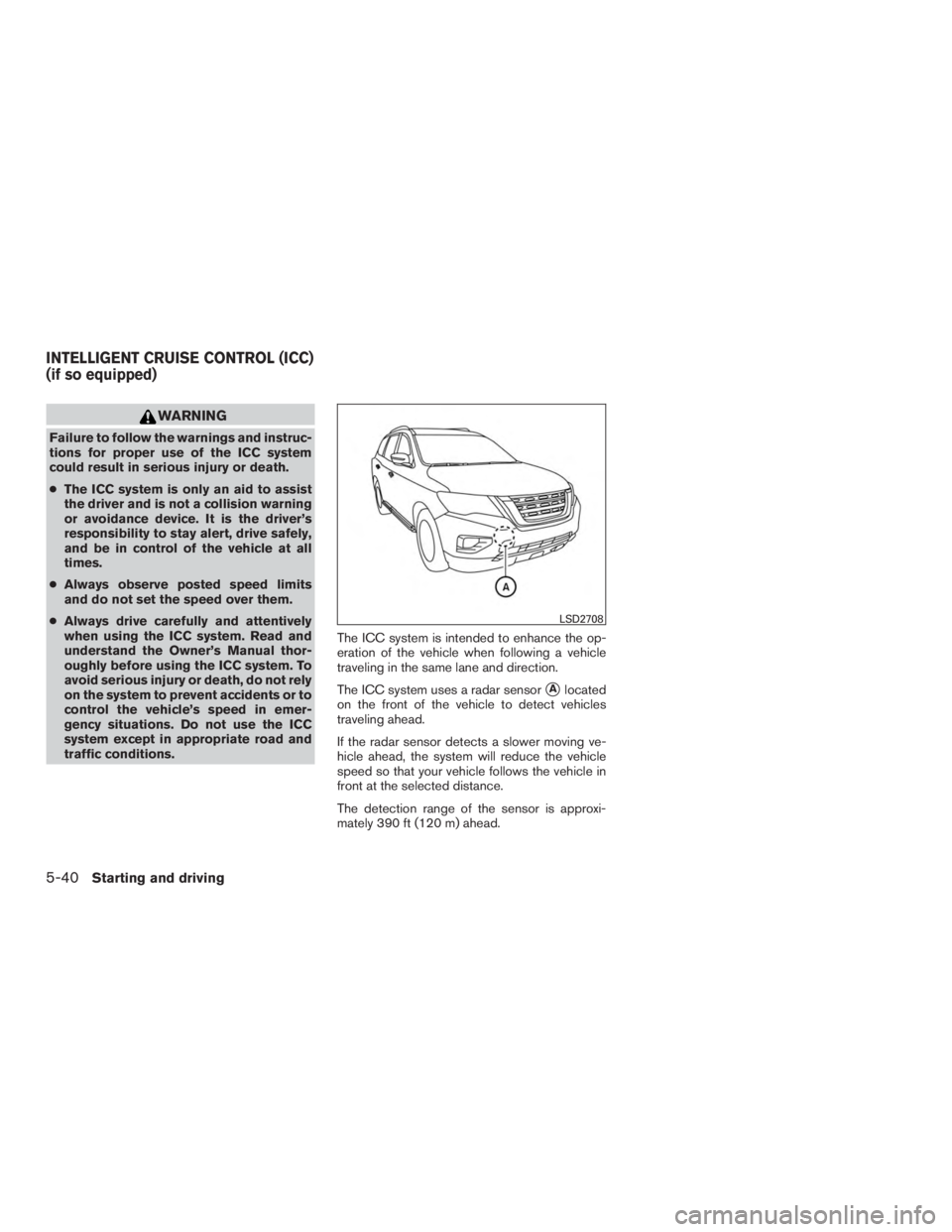 NISSAN PATHFINDER PLATINUM 2017  Owners Manual WARNING
Failure to follow the warnings and instruc-
tions for proper use of the ICC system
could result in serious injury or death.
●The ICC system is only an aid to assist
the driver and is not a c