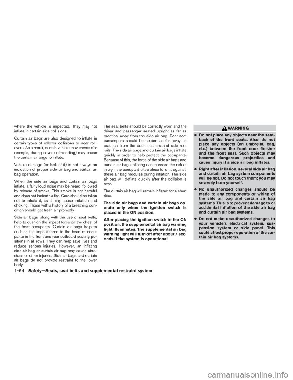 NISSAN PATHFINDER PLATINUM 2017  Owners Manual where the vehicle is impacted. They may not
inflate in certain side collisions.
Curtain air bags are also designed to inflate in
certain types of rollover collisions or near roll-
overs. As a result, 