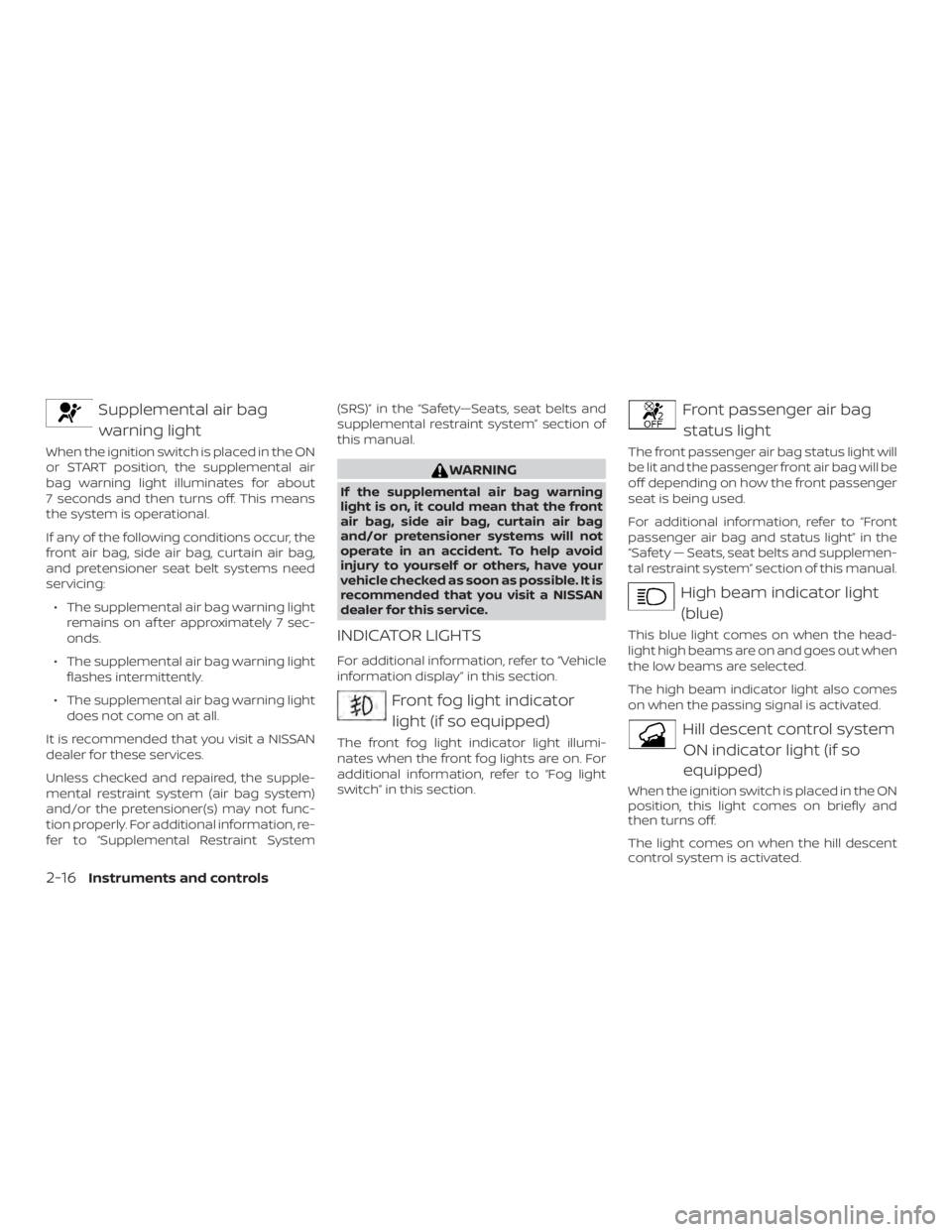 NISSAN PATHFINDER PLATINUM 2018  Owners Manual Supplemental air bagwarning light
When the ignition switch is placed in the ON
or START position, the supplemental air
bag warning light illuminates for about
7 seconds and then turns off. This means

