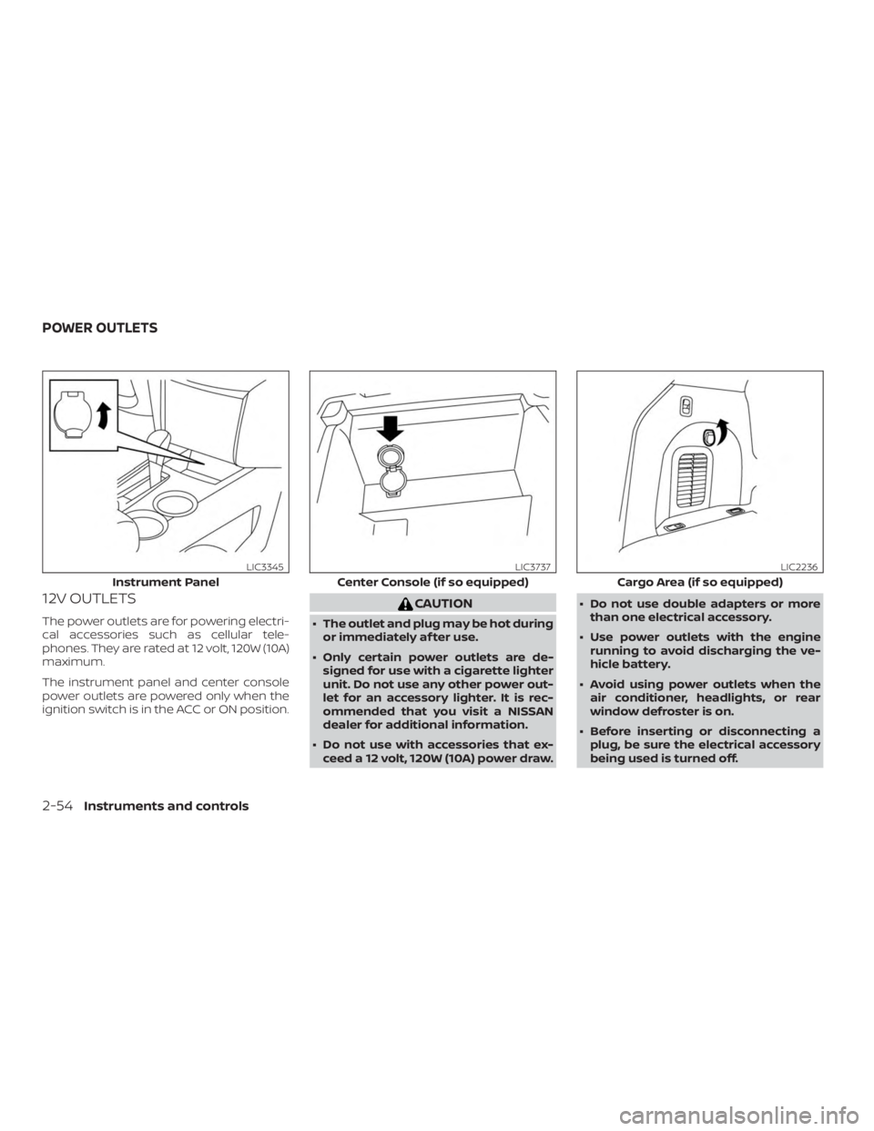 NISSAN PATHFINDER PLATINUM 2018  Owners Manual 12V OUTLETS
The power outlets are for powering electri-
cal accessories such as cellular tele-
phones. They are rated at 12 volt, 120W (10A)
maximum.
The instrument panel and center console
power outl