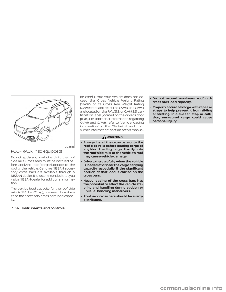 NISSAN PATHFINDER PLATINUM 2018  Owners Manual ROOF RACK (if so equipped)
Do not apply any load directly to the roof
side rails. Cross bars must be installed be-
fore applying load/cargo/luggage to the
roof of the vehicle. Genuine NISSAN acces-
so