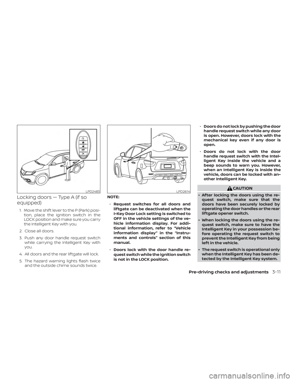 NISSAN PATHFINDER PLATINUM 2018 Owners Manual Locking doors — Type A (if so
equipped)
1. Move the shif t lever to the P (Park) posi-tion, place the ignition switch in the
LOCK position and make sure you carry
the Intelligent Key with you.
2. Cl NISSAN PATHFINDER PLATINUM 2018 Owners Manual Locking doors — Type A (if so
equipped)
1. Move the shif t lever to the P (Park) posi-tion, place the ignition switch in the
LOCK position and make sure you carry
the Intelligent Key with you.
2. Cl
