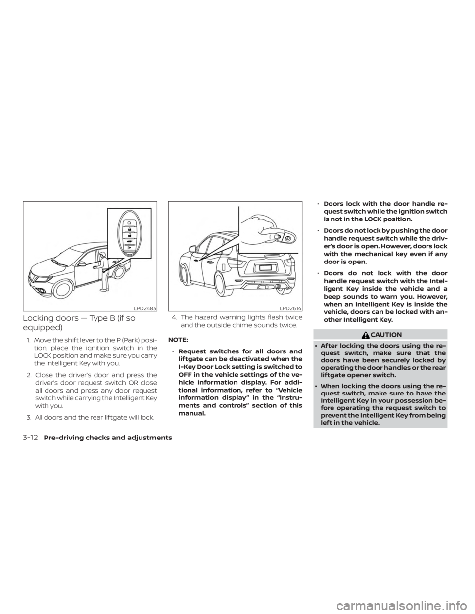 NISSAN PATHFINDER PLATINUM 2018 Owners Manual Locking doors — Type B (if so
equipped)
1. Move the shif t lever to the P (Park) posi-tion, place the ignition switch in the
LOCK position and make sure you carry
the Intelligent Key with you.
2. Cl NISSAN PATHFINDER PLATINUM 2018 Owners Manual Locking doors — Type B (if so
equipped)
1. Move the shif t lever to the P (Park) posi-tion, place the ignition switch in the
LOCK position and make sure you carry
the Intelligent Key with you.
2. Cl