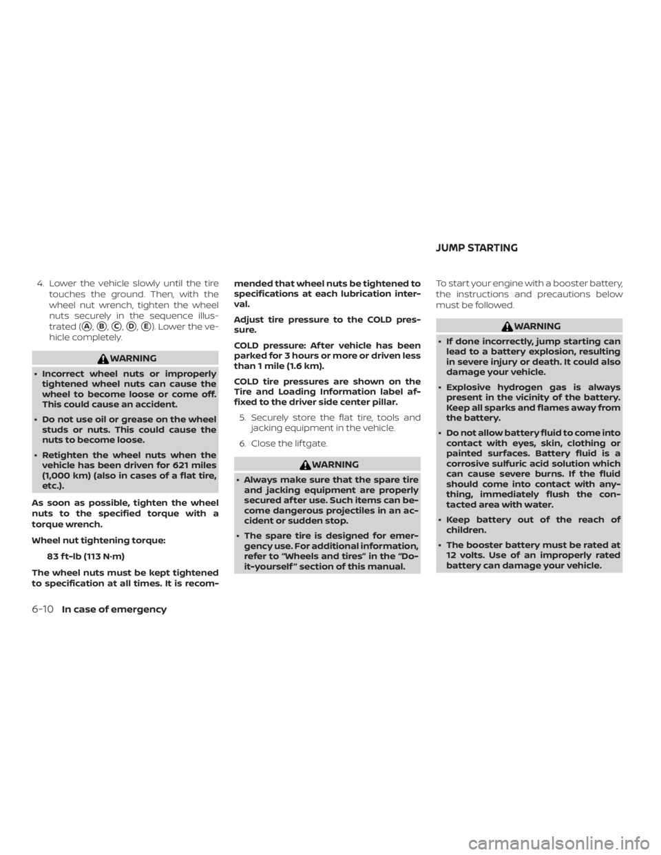NISSAN PATHFINDER PLATINUM 2018  Owners Manual 4. Lower the vehicle slowly until the tiretouches the ground. Then, with the
wheel nut wrench, tighten the wheel
nuts securely in the sequence illus-
trated (
A,B,C,D,E). Lower the ve-
hicle comp