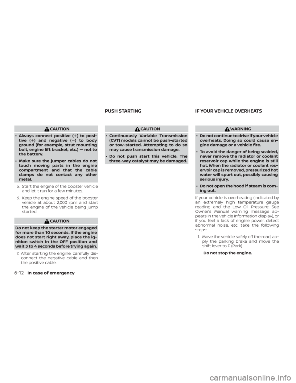 NISSAN PATHFINDER PLATINUM 2018  Owners Manual CAUTION
∙ Always connect positive () to posi-tive ( ) and negative () to body
ground (for example, strut mounting
bolt, engine lif t bracket, etc.) — not to
the battery.
∙ Make sure the jumpe