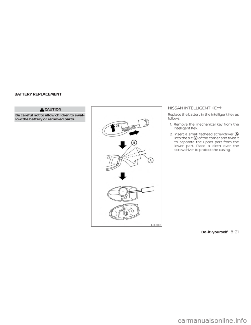 NISSAN PATHFINDER PLATINUM 2018  Owners Manual CAUTION
Be careful not to allow children to swal-
low the battery or removed parts.
NISSAN INTELLIGENT KEY®
Replace the battery in the Intelligent Key as
follows:1. Remove the mechanical key from the