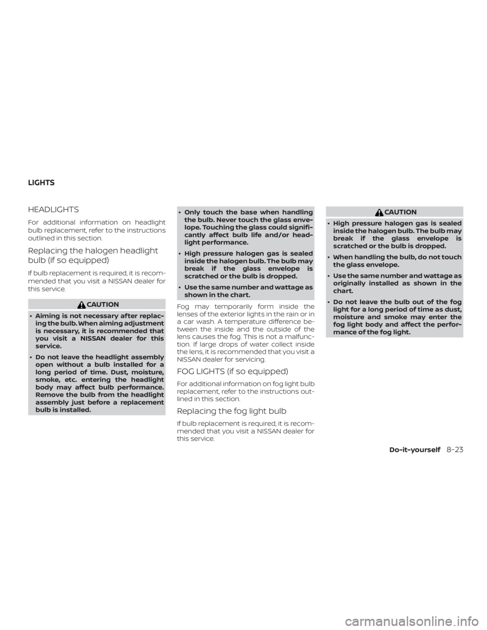 NISSAN PATHFINDER PLATINUM 2018  Owners Manual HEADLIGHTS
For additional information on headlight
bulb replacement, refer to the instructions
outlined in this section.
Replacing the halogen headlight
bulb (if so equipped)
If bulb replacement is re