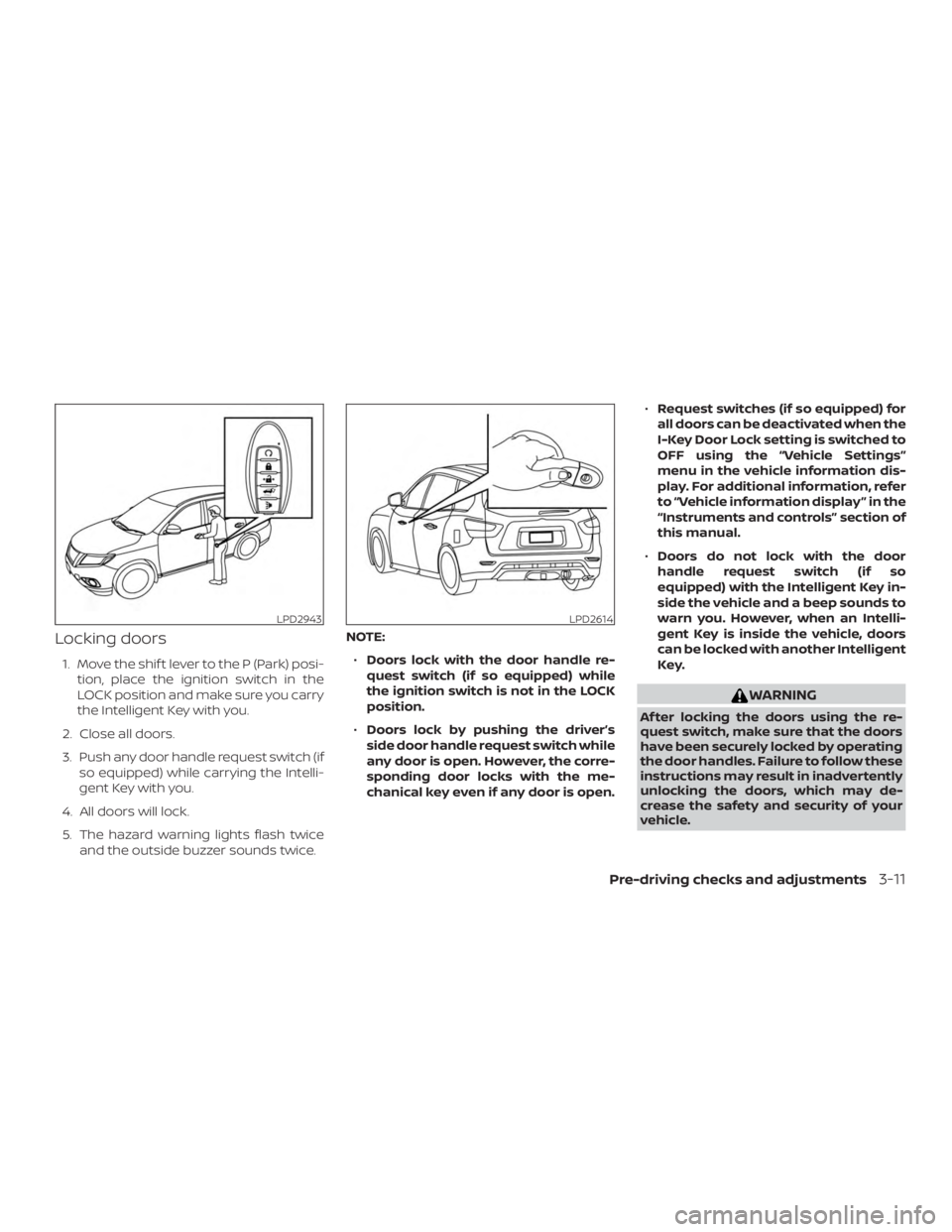 NISSAN PATHFINDER 2021  Owners Manual Locking doors
1. Move the shif t lever to the P (Park) posi-tion, place the ignition switch in the
LOCK position and make sure you carry
the Intelligent Key with you.
2. Close all doors.
3. Push any d