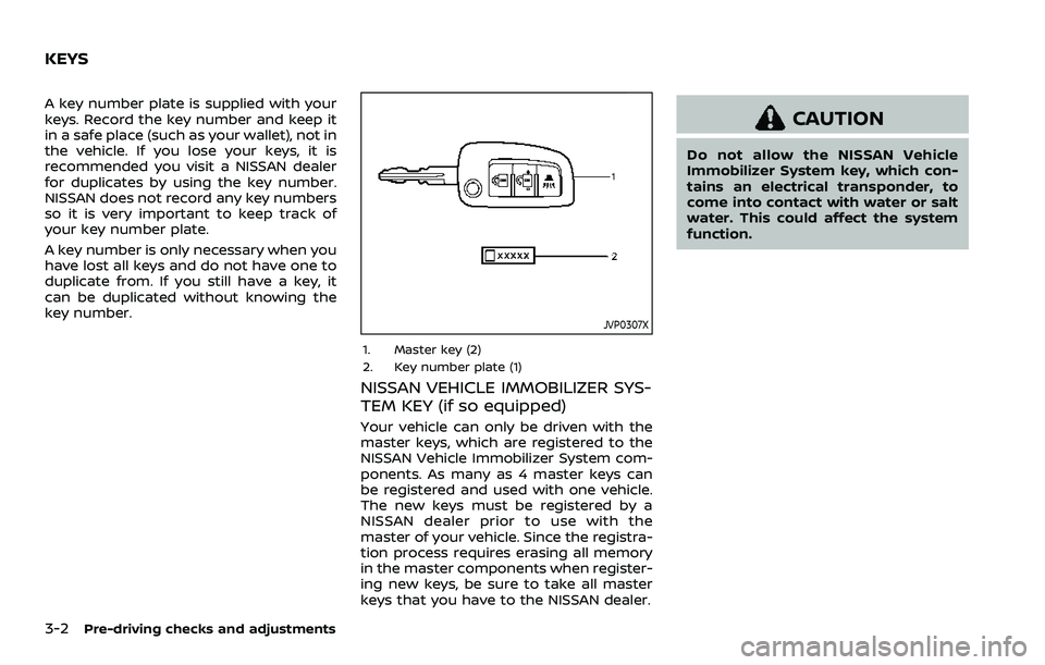 NISSAN QASHQAI 2023 Owners Manual 3-2Pre-driving checks and adjustments
A key number plate is supplied with your
keys. Record the key number and keep it
in a safe place (such as your wallet), not in
the vehicle. If you lose your keys, NISSAN QASHQAI 2023 Owners Manual 3-2Pre-driving checks and adjustments
A key number plate is supplied with your
keys. Record the key number and keep it
in a safe place (such as your wallet), not in
the vehicle. If you lose your keys,