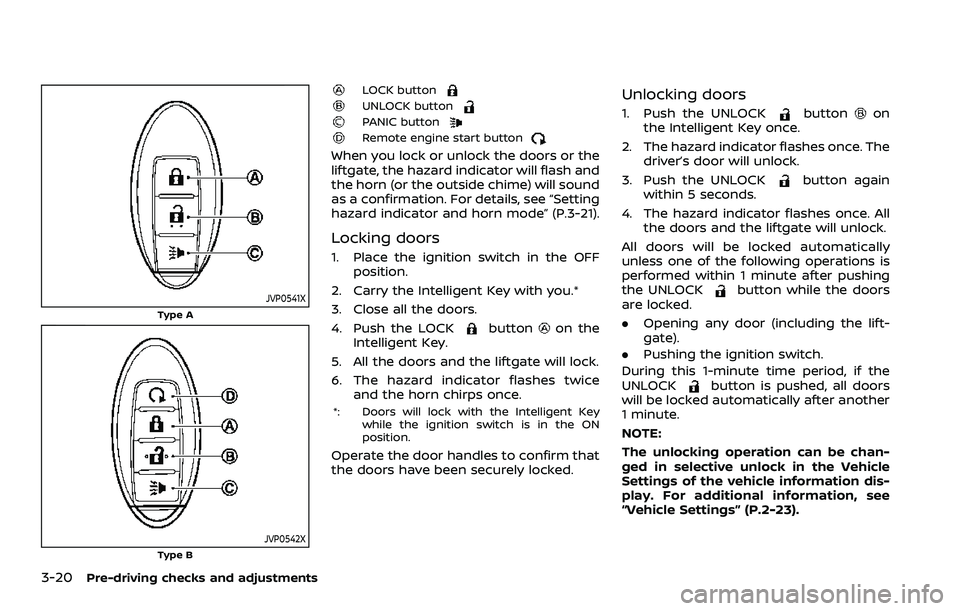 NISSAN QASHQAI 2023 Owners Manual 3-20Pre-driving checks and adjustments
JVP0541X
Type A
JVP0542XType B
LOCK buttonUNLOCK buttonPANIC buttonRemote engine start button
When you lock or unlock the doors or the
liftgate, the hazard indic NISSAN QASHQAI 2023 Owners Manual 3-20Pre-driving checks and adjustments
JVP0541X
Type A
JVP0542XType B
LOCK buttonUNLOCK buttonPANIC buttonRemote engine start button
When you lock or unlock the doors or the
liftgate, the hazard indic