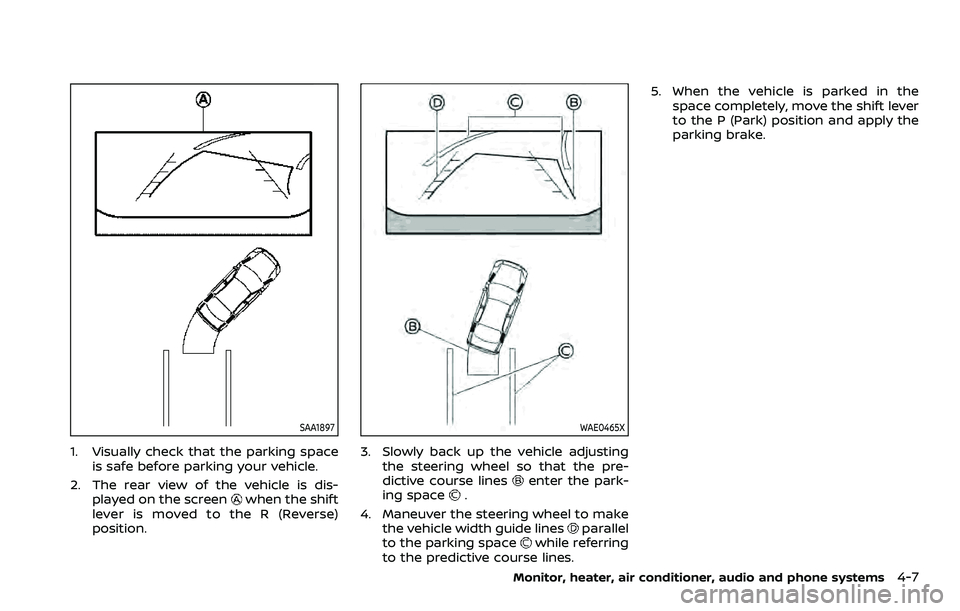 NISSAN QASHQAI 2023  Owners Manual SAA1897
1. Visually check that the parking spaceis safe before parking your vehicle.
2. The rear view of the vehicle is dis- played on the screen
when the shift
lever is moved to the R (Reverse)
posit