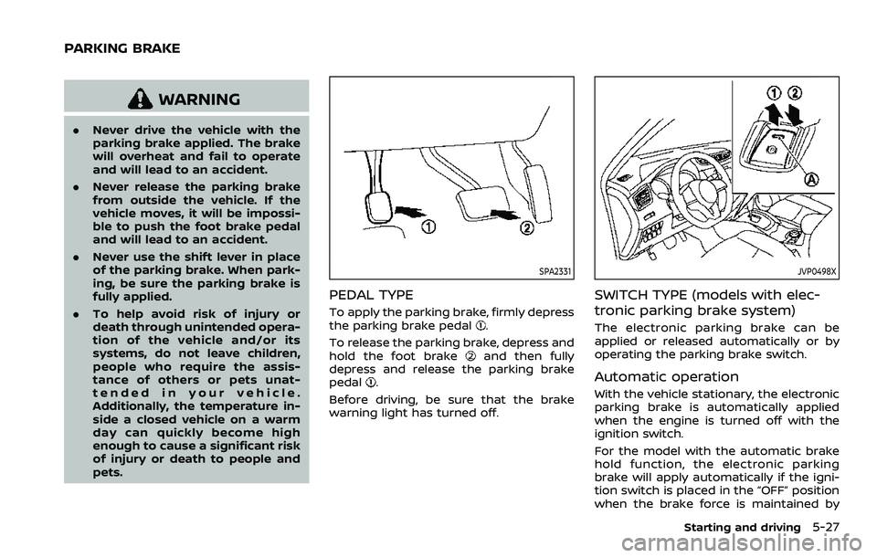 NISSAN QASHQAI 2023  Owners Manual WARNING
.Never drive the vehicle with the
parking brake applied. The brake
will overheat and fail to operate
and will lead to an accident.
. Never release the parking brake
from outside the vehicle. I