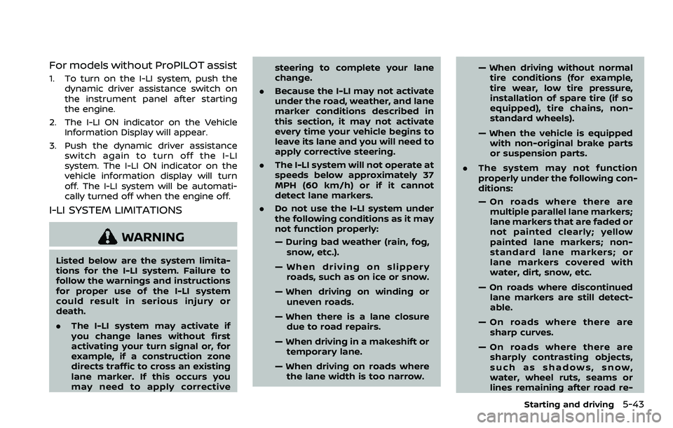 NISSAN QASHQAI 2023 Owners Manual For models without ProPILOT assist
1. To turn on the I-LI system, push thedynamic driver assistance switch on
the instrument panel after starting
the engine.
2. The I-LI ON indicator on the Vehicle In NISSAN QASHQAI 2023 Owners Manual For models without ProPILOT assist
1. To turn on the I-LI system, push thedynamic driver assistance switch on
the instrument panel after starting
the engine.
2. The I-LI ON indicator on the Vehicle In