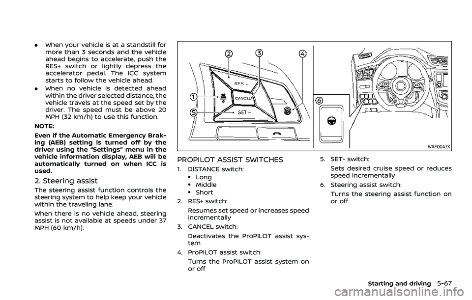 NISSAN QASHQAI 2023 Owners Manual .When your vehicle is at a standstill for
more than 3 seconds and the vehicle
ahead begins to accelerate, push the
RES+ switch or lightly depress the
accelerator pedal. The ICC system
starts to follow NISSAN QASHQAI 2023 Owners Manual .When your vehicle is at a standstill for
more than 3 seconds and the vehicle
ahead begins to accelerate, push the
RES+ switch or lightly depress the
accelerator pedal. The ICC system
starts to follow