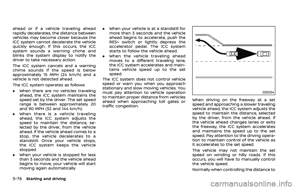 NISSAN QASHQAI 2023 Owners Manual 5-76Starting and driving
ahead or if a vehicle traveling ahead
rapidly decelerates, the distance between
vehicles may become closer because the
ICC system cannot decelerate the vehicle
quickly enough. NISSAN QASHQAI 2023 Owners Manual 5-76Starting and driving
ahead or if a vehicle traveling ahead
rapidly decelerates, the distance between
vehicles may become closer because the
ICC system cannot decelerate the vehicle
quickly enough.