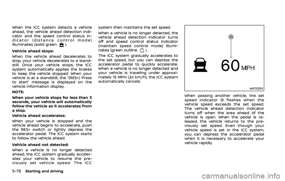 NISSAN QASHQAI 2023 Owners Manual 5-78Starting and driving
When the ICC system detects a vehicle
ahead, the vehicle ahead detection indi-
cator and the speed control status in-
dicator (distance control mode)
illuminates (solid green
NISSAN QASHQAI 2023 Owners Manual 5-78Starting and driving
When the ICC system detects a vehicle
ahead, the vehicle ahead detection indi-
cator and the speed control status in-
dicator (distance control mode)
illuminates (solid green