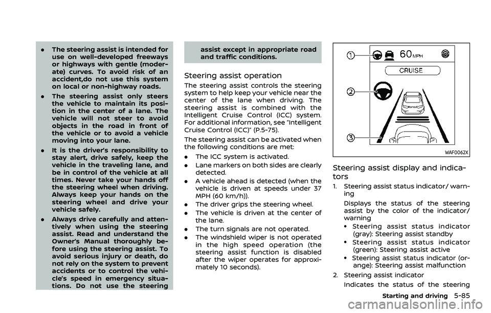NISSAN QASHQAI 2023 Owners Manual .The steering assist is intended for
use on well-developed freeways
or highways with gentle (moder-
ate) curves. To avoid risk of an
accident,do not use this system
on local or non-highway roads.
. Th NISSAN QASHQAI 2023 Owners Manual .The steering assist is intended for
use on well-developed freeways
or highways with gentle (moder-
ate) curves. To avoid risk of an
accident,do not use this system
on local or non-highway roads.
. Th